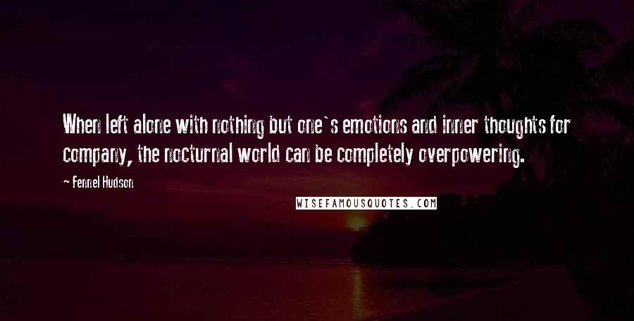 Fennel Hudson Quotes: When left alone with nothing but one's emotions and inner thoughts for company, the nocturnal world can be completely overpowering.