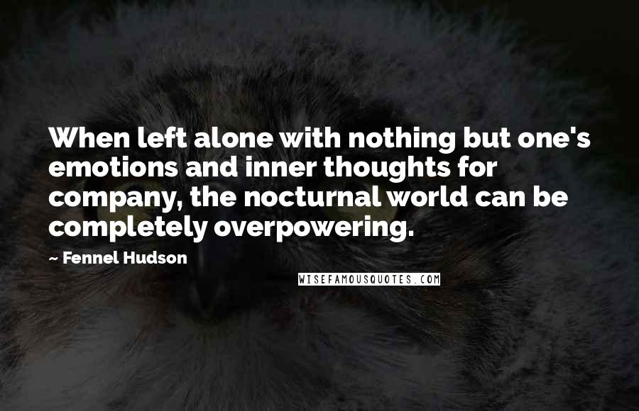 Fennel Hudson Quotes: When left alone with nothing but one's emotions and inner thoughts for company, the nocturnal world can be completely overpowering.