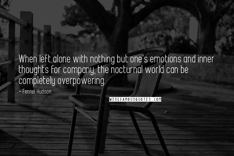 Fennel Hudson Quotes: When left alone with nothing but one's emotions and inner thoughts for company, the nocturnal world can be completely overpowering.