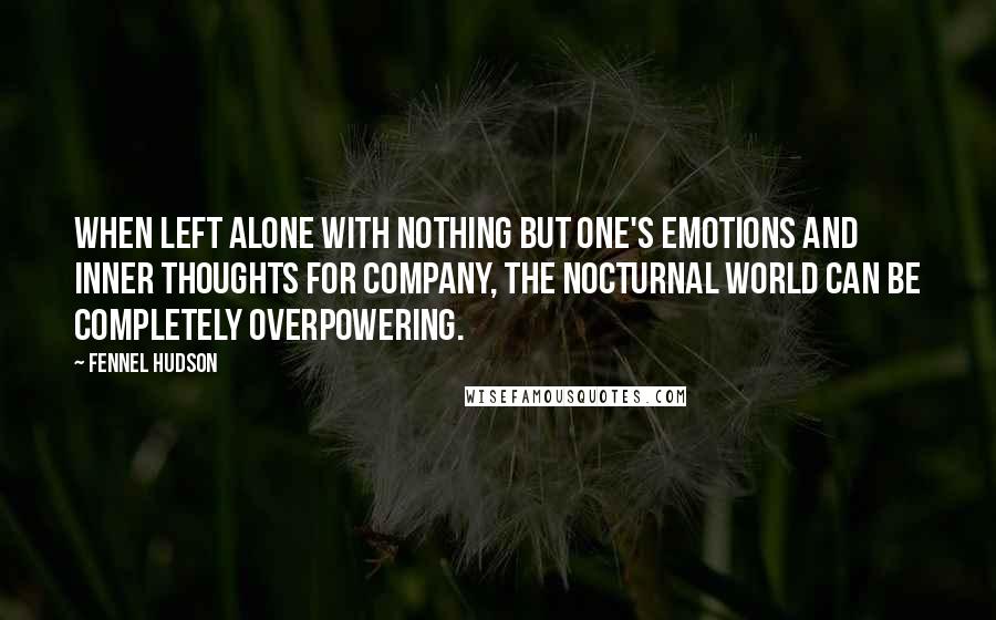 Fennel Hudson Quotes: When left alone with nothing but one's emotions and inner thoughts for company, the nocturnal world can be completely overpowering.