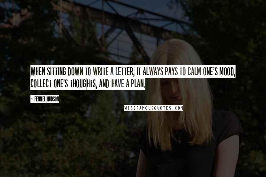 Fennel Hudson Quotes: When sitting down to write a letter, it always pays to calm one's mood, collect one's thoughts, and have a plan.