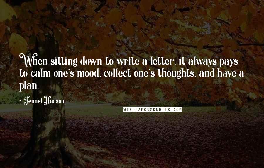 Fennel Hudson Quotes: When sitting down to write a letter, it always pays to calm one's mood, collect one's thoughts, and have a plan.