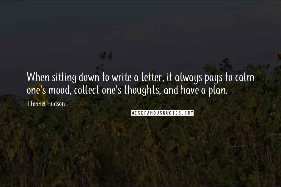 Fennel Hudson Quotes: When sitting down to write a letter, it always pays to calm one's mood, collect one's thoughts, and have a plan.