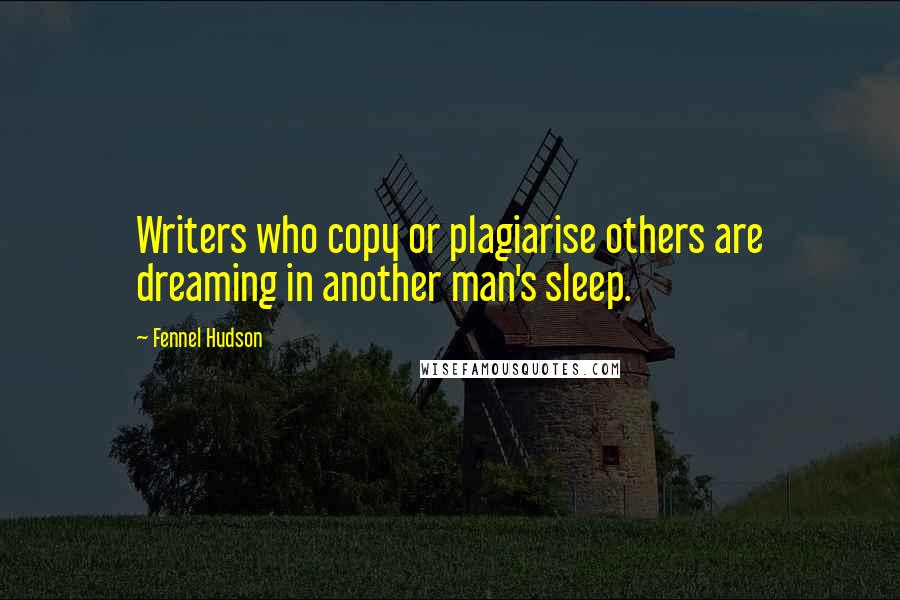 Fennel Hudson Quotes: Writers who copy or plagiarise others are dreaming in another man's sleep.