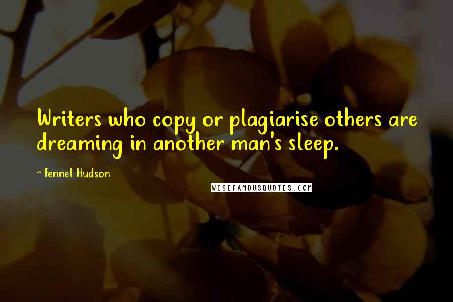 Fennel Hudson Quotes: Writers who copy or plagiarise others are dreaming in another man's sleep.