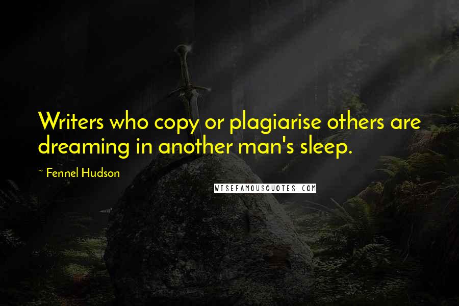 Fennel Hudson Quotes: Writers who copy or plagiarise others are dreaming in another man's sleep.