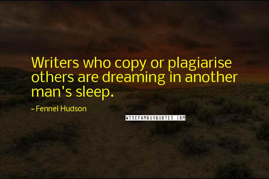 Fennel Hudson Quotes: Writers who copy or plagiarise others are dreaming in another man's sleep.