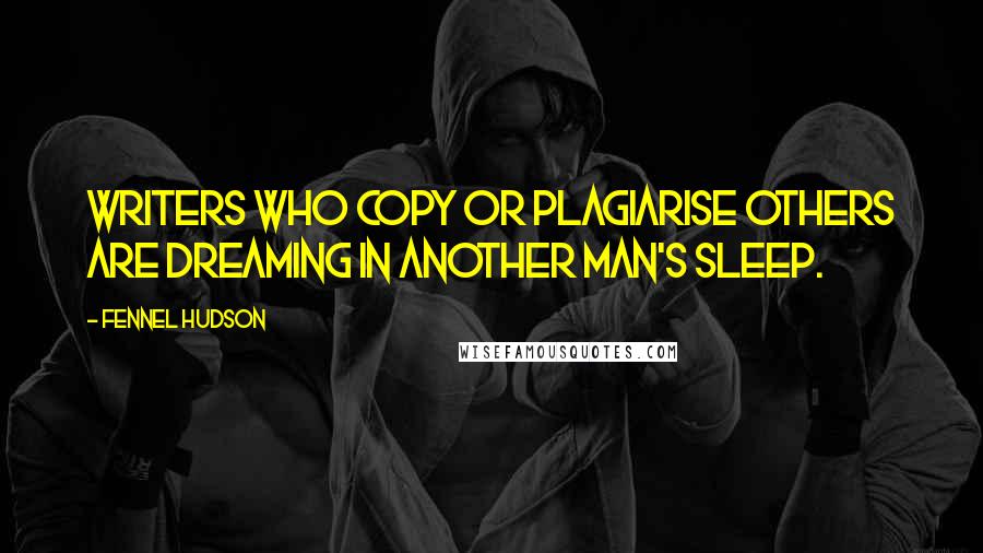 Fennel Hudson Quotes: Writers who copy or plagiarise others are dreaming in another man's sleep.