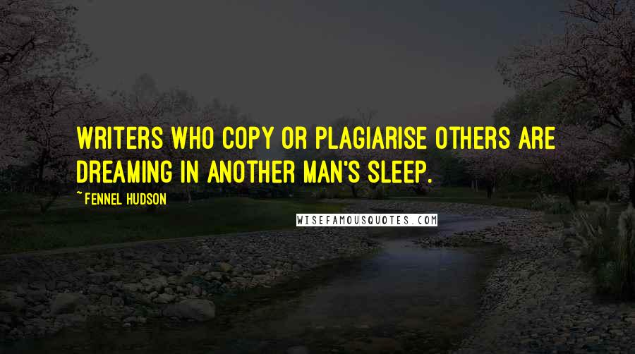 Fennel Hudson Quotes: Writers who copy or plagiarise others are dreaming in another man's sleep.