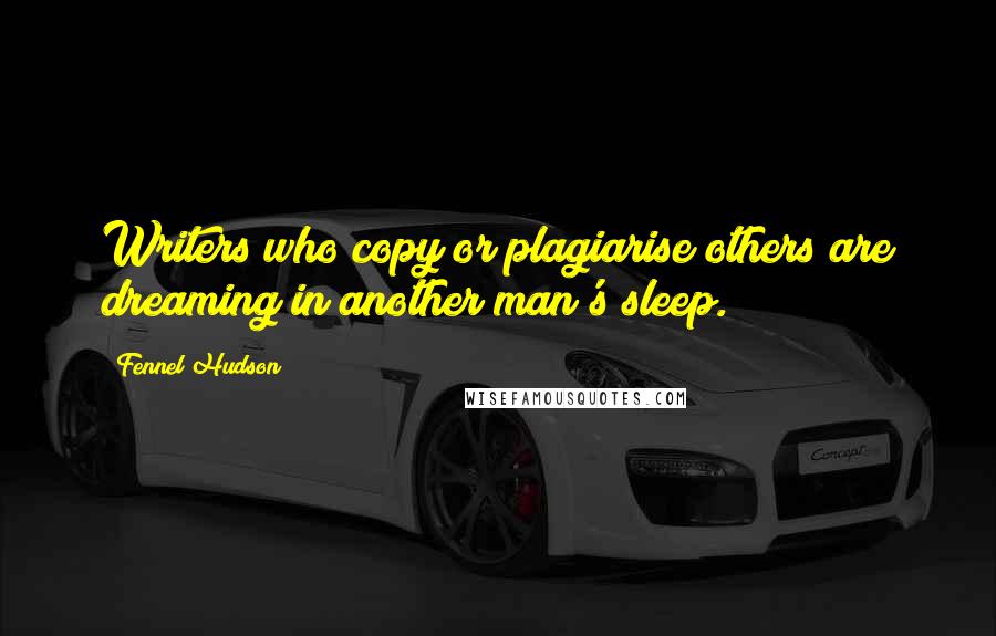 Fennel Hudson Quotes: Writers who copy or plagiarise others are dreaming in another man's sleep.