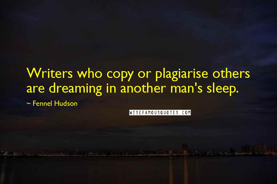 Fennel Hudson Quotes: Writers who copy or plagiarise others are dreaming in another man's sleep.