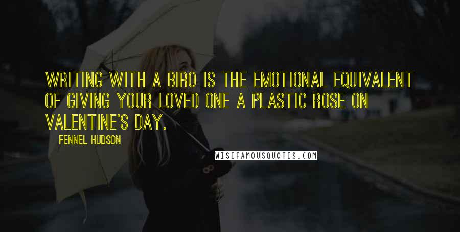 Fennel Hudson Quotes: Writing with a biro is the emotional equivalent of giving your loved one a plastic rose on Valentine's Day.