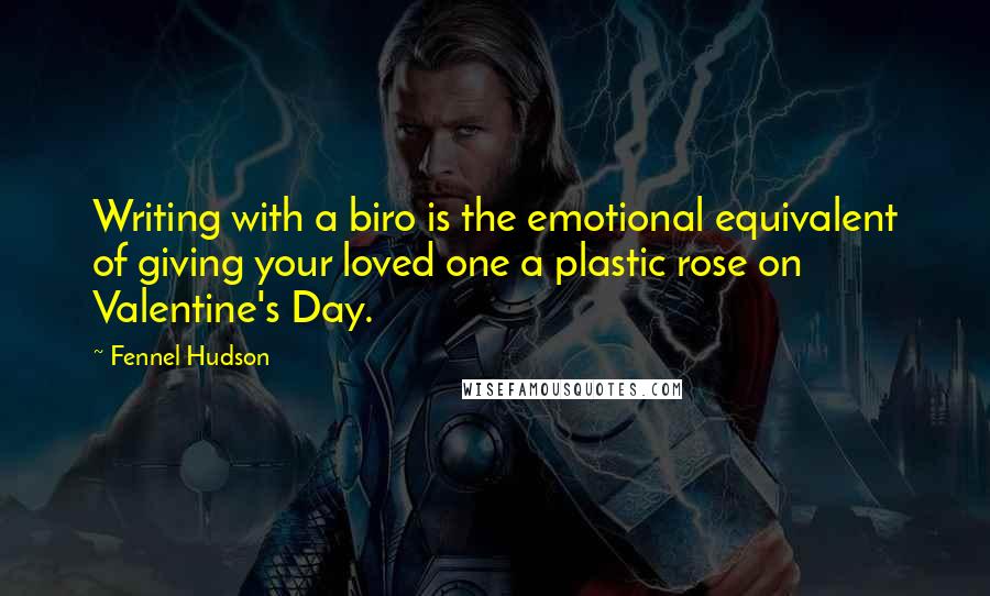 Fennel Hudson Quotes: Writing with a biro is the emotional equivalent of giving your loved one a plastic rose on Valentine's Day.