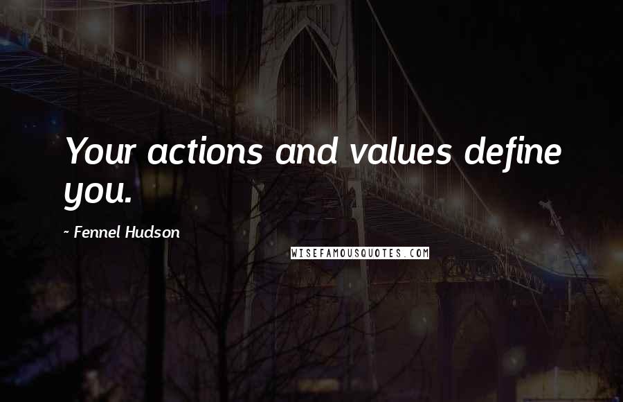 Fennel Hudson Quotes: Your actions and values define you.