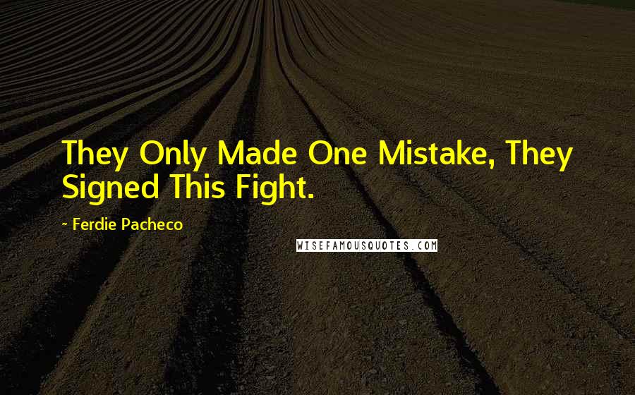Ferdie Pacheco Quotes: They Only Made One Mistake, They Signed This Fight.