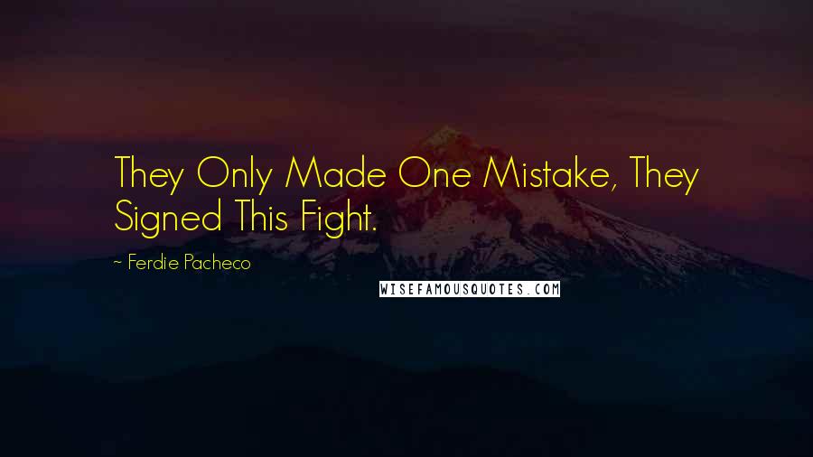 Ferdie Pacheco Quotes: They Only Made One Mistake, They Signed This Fight.