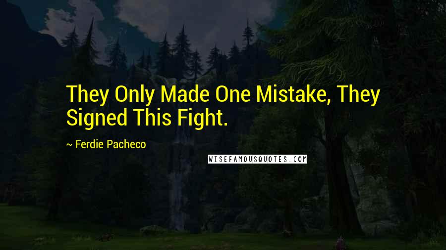 Ferdie Pacheco Quotes: They Only Made One Mistake, They Signed This Fight.