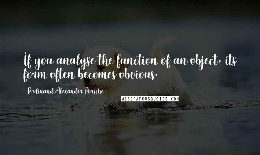 Ferdinand Alexander Porsche Quotes: If you analyse the function of an object, its form often becomes obvious.