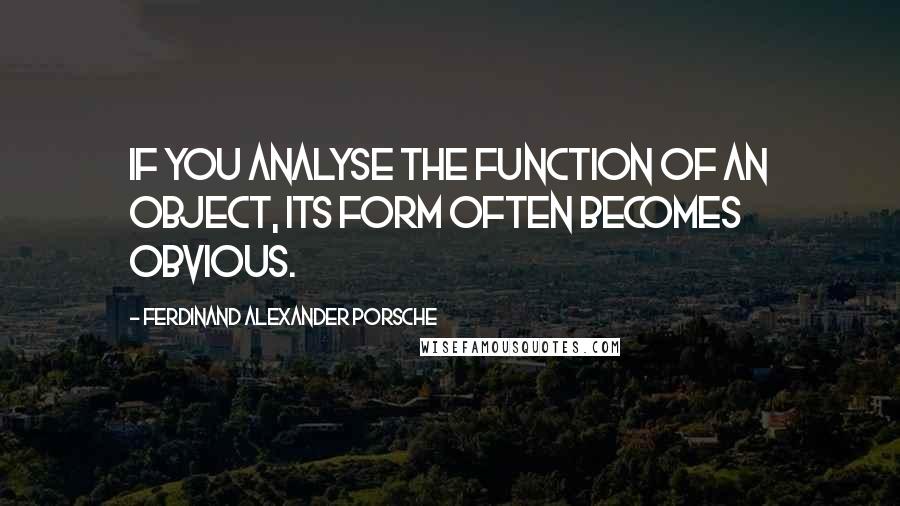 Ferdinand Alexander Porsche Quotes: If you analyse the function of an object, its form often becomes obvious.