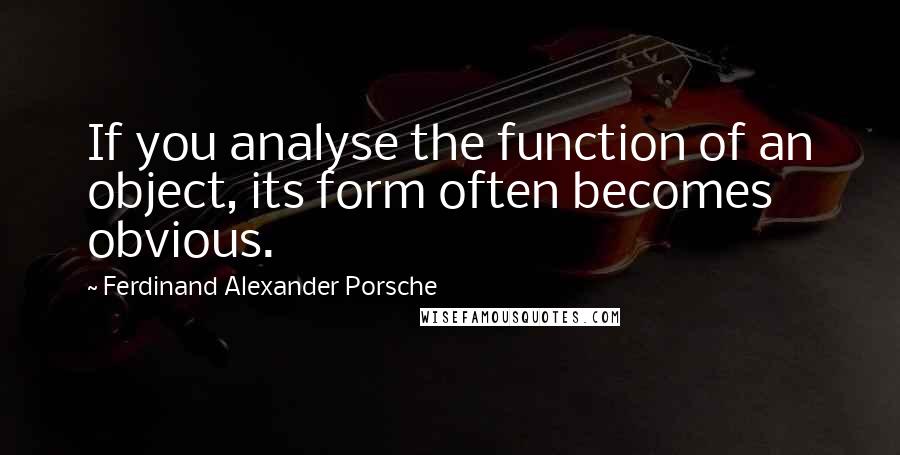 Ferdinand Alexander Porsche Quotes: If you analyse the function of an object, its form often becomes obvious.