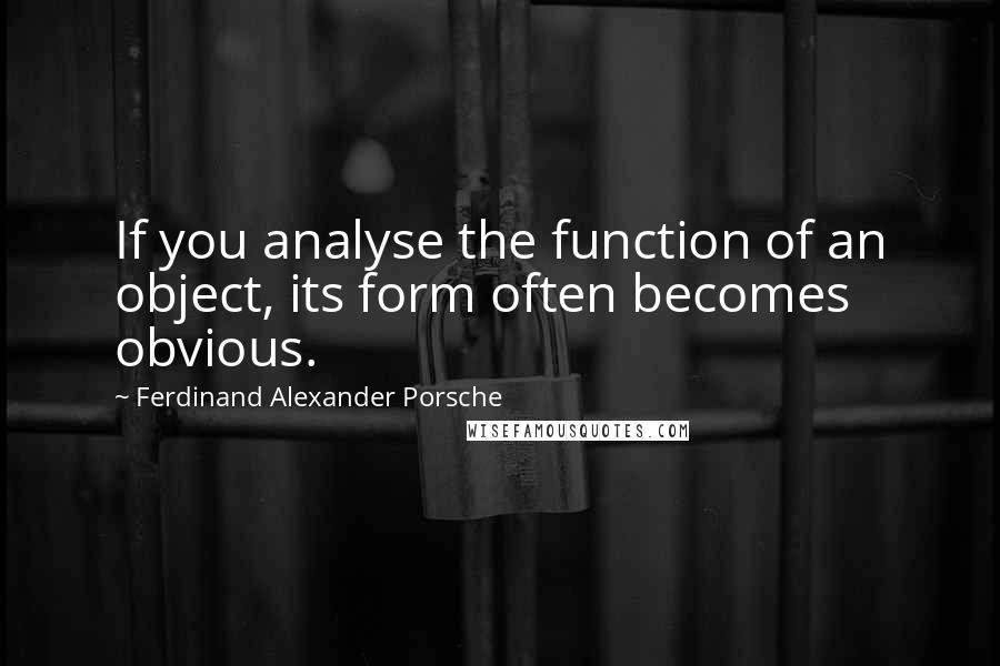 Ferdinand Alexander Porsche Quotes: If you analyse the function of an object, its form often becomes obvious.