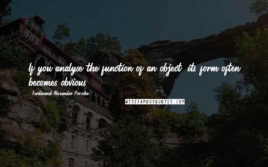 Ferdinand Alexander Porsche Quotes: If you analyse the function of an object, its form often becomes obvious.