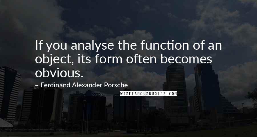 Ferdinand Alexander Porsche Quotes: If you analyse the function of an object, its form often becomes obvious.