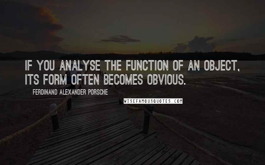 Ferdinand Alexander Porsche Quotes: If you analyse the function of an object, its form often becomes obvious.