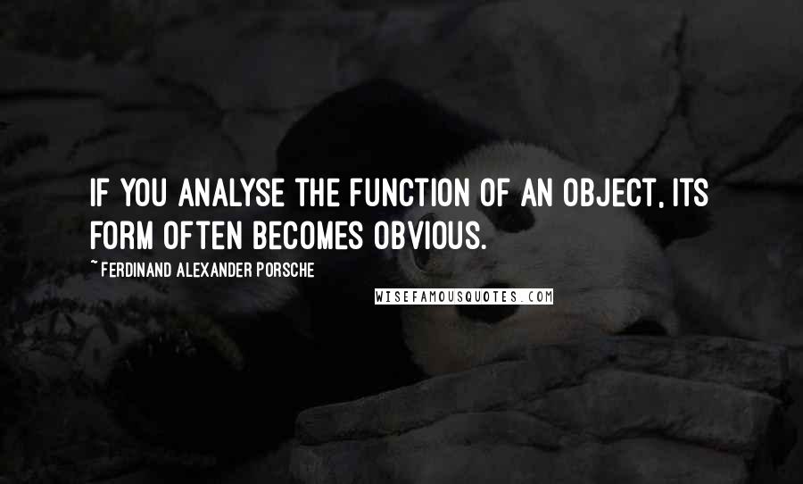 Ferdinand Alexander Porsche Quotes: If you analyse the function of an object, its form often becomes obvious.