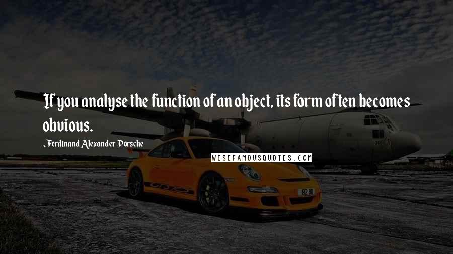 Ferdinand Alexander Porsche Quotes: If you analyse the function of an object, its form often becomes obvious.