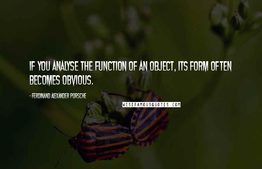 Ferdinand Alexander Porsche Quotes: If you analyse the function of an object, its form often becomes obvious.