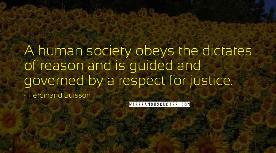 Ferdinand Buisson Quotes: A human society obeys the dictates of reason and is guided and governed by a respect for justice.
