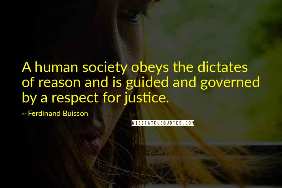 Ferdinand Buisson Quotes: A human society obeys the dictates of reason and is guided and governed by a respect for justice.