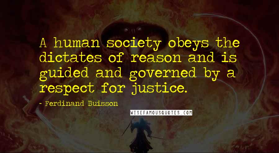 Ferdinand Buisson Quotes: A human society obeys the dictates of reason and is guided and governed by a respect for justice.