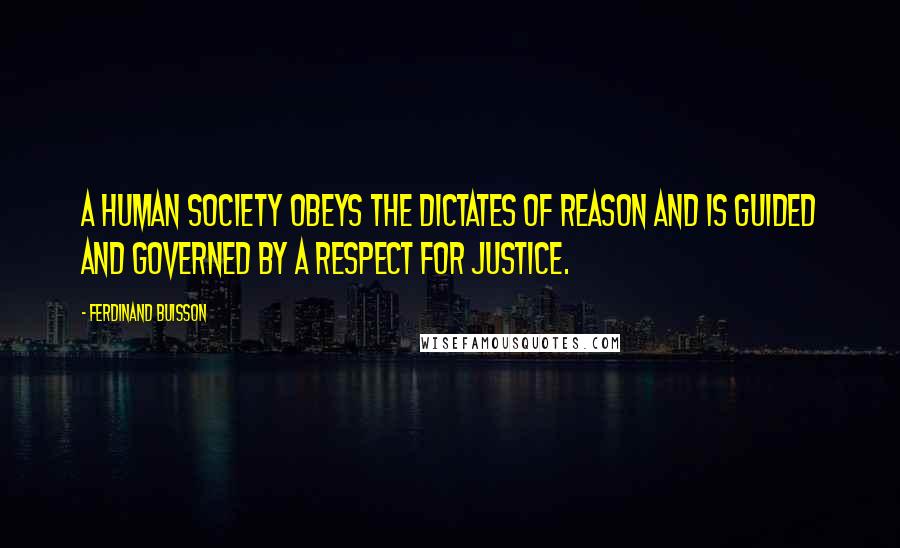 Ferdinand Buisson Quotes: A human society obeys the dictates of reason and is guided and governed by a respect for justice.