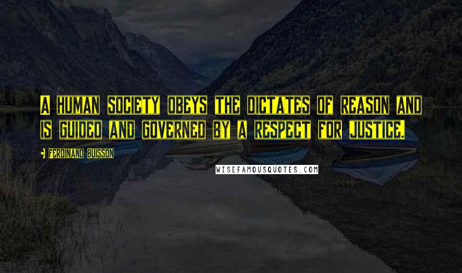 Ferdinand Buisson Quotes: A human society obeys the dictates of reason and is guided and governed by a respect for justice.