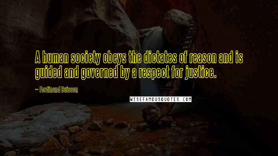 Ferdinand Buisson Quotes: A human society obeys the dictates of reason and is guided and governed by a respect for justice.