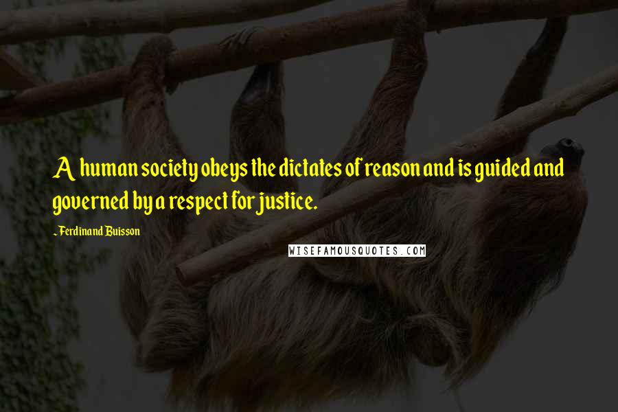 Ferdinand Buisson Quotes: A human society obeys the dictates of reason and is guided and governed by a respect for justice.