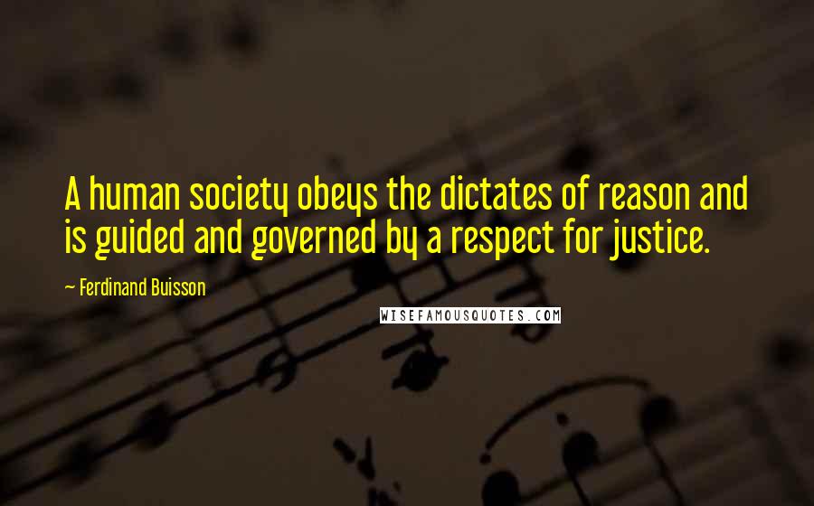 Ferdinand Buisson Quotes: A human society obeys the dictates of reason and is guided and governed by a respect for justice.