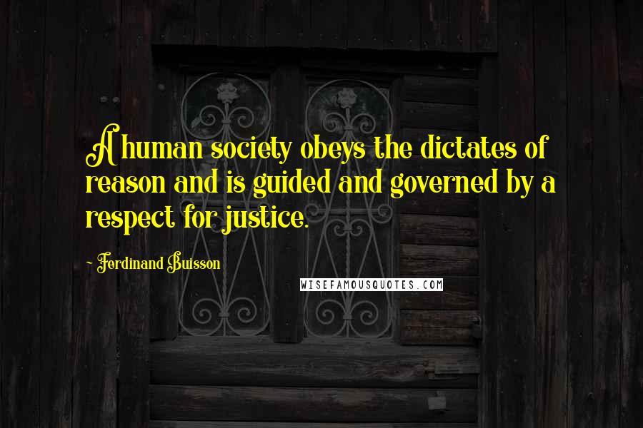 Ferdinand Buisson Quotes: A human society obeys the dictates of reason and is guided and governed by a respect for justice.