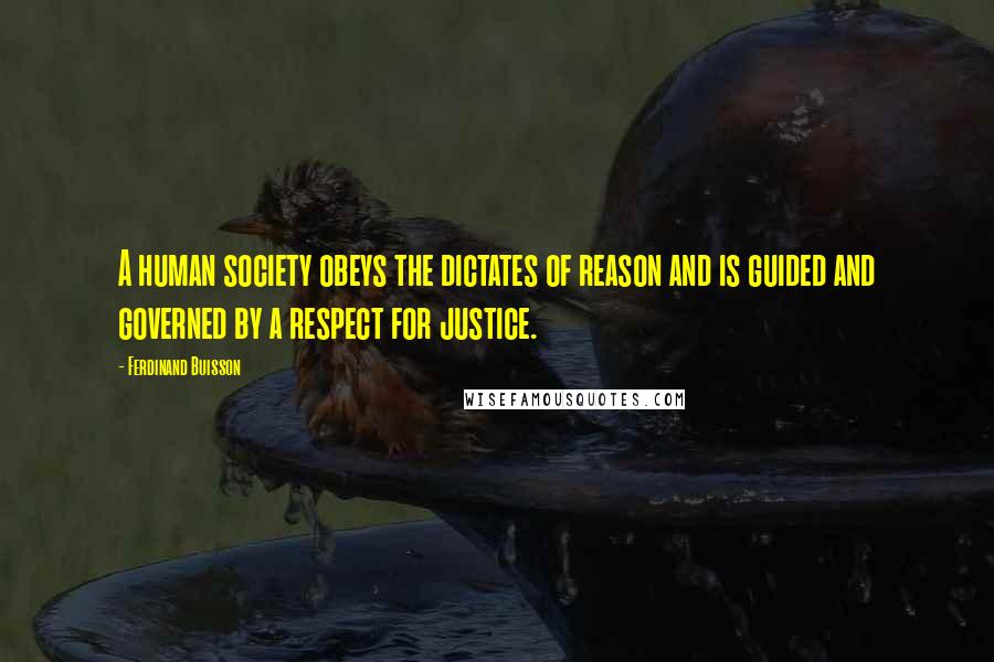 Ferdinand Buisson Quotes: A human society obeys the dictates of reason and is guided and governed by a respect for justice.