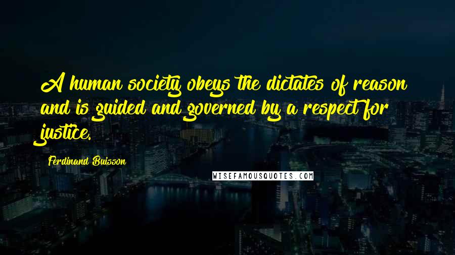 Ferdinand Buisson Quotes: A human society obeys the dictates of reason and is guided and governed by a respect for justice.