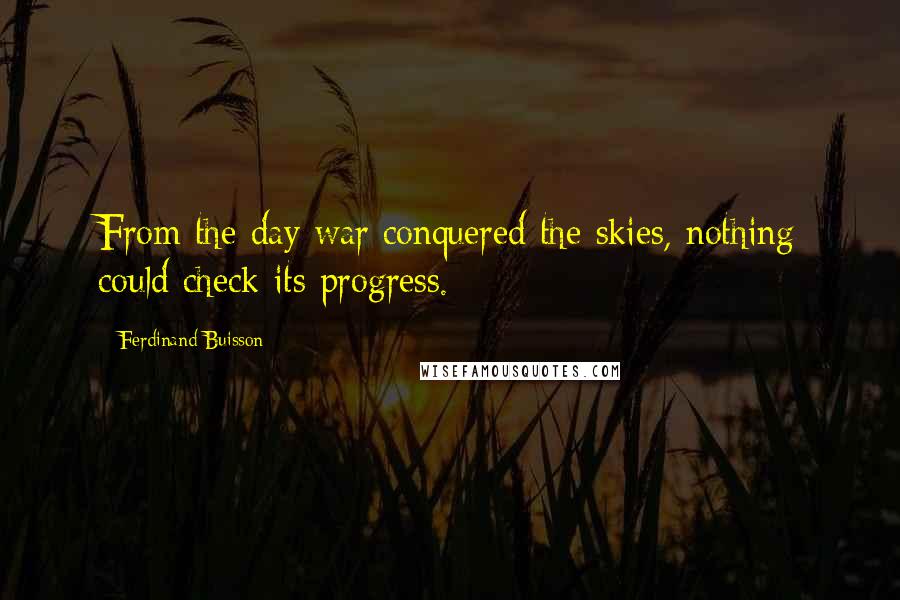 Ferdinand Buisson Quotes: From the day war conquered the skies, nothing could check its progress.