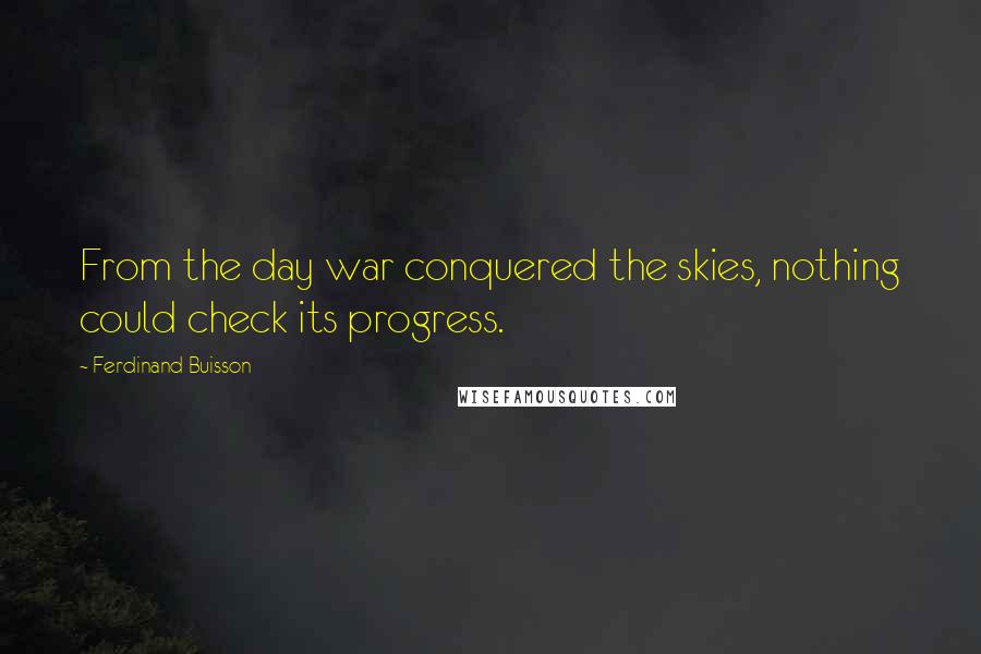 Ferdinand Buisson Quotes: From the day war conquered the skies, nothing could check its progress.