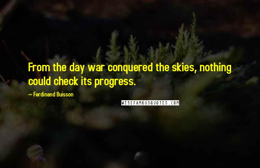 Ferdinand Buisson Quotes: From the day war conquered the skies, nothing could check its progress.
