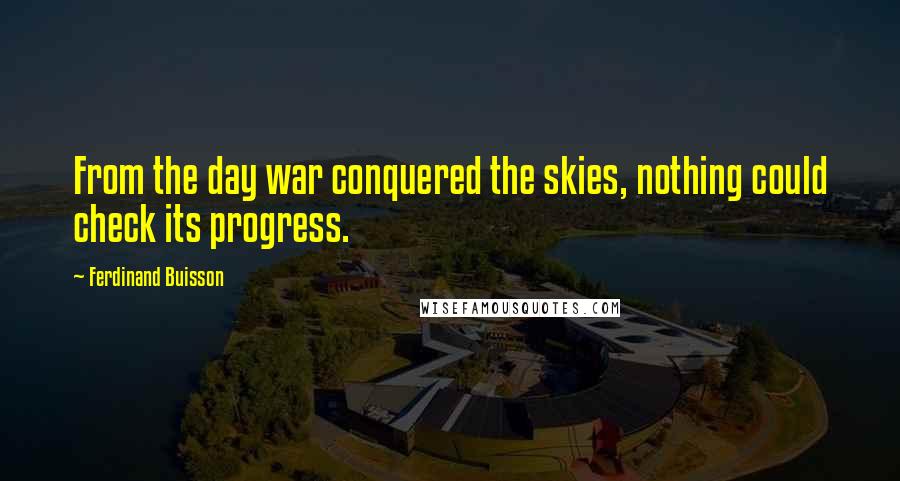 Ferdinand Buisson Quotes: From the day war conquered the skies, nothing could check its progress.