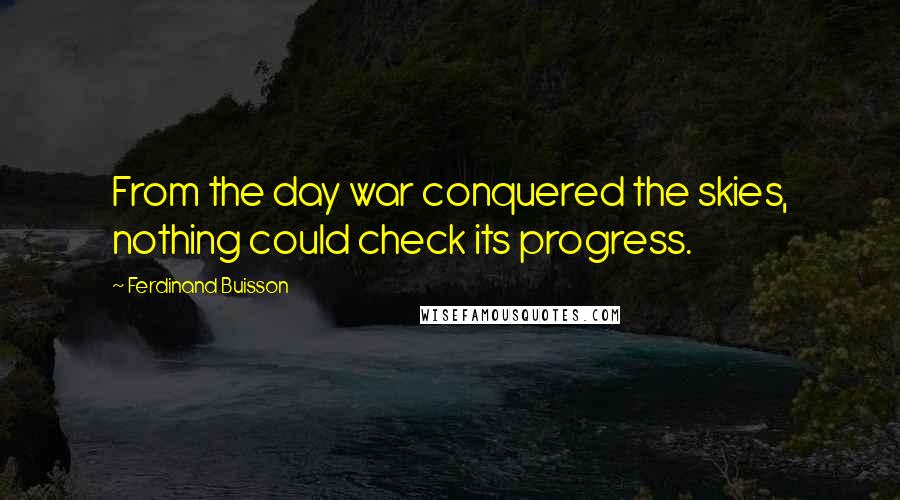 Ferdinand Buisson Quotes: From the day war conquered the skies, nothing could check its progress.