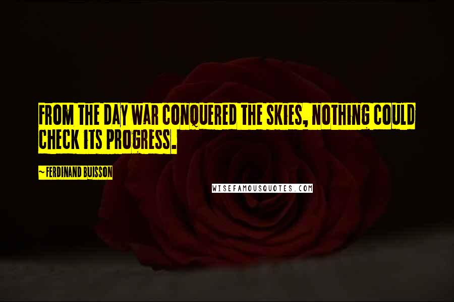 Ferdinand Buisson Quotes: From the day war conquered the skies, nothing could check its progress.