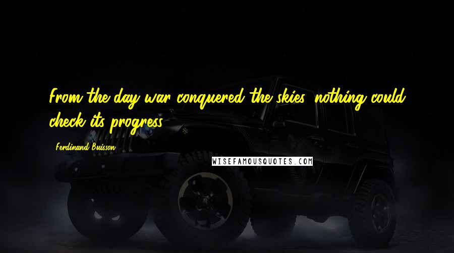 Ferdinand Buisson Quotes: From the day war conquered the skies, nothing could check its progress.