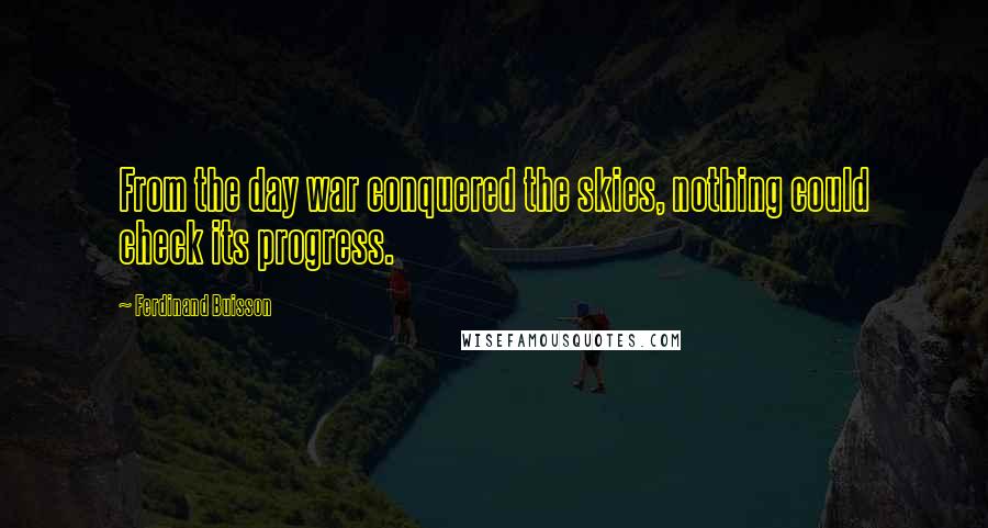 Ferdinand Buisson Quotes: From the day war conquered the skies, nothing could check its progress.
